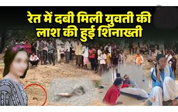 रेत में दफन शव की हुई शिनाख्त, जन्मदिन के दिन गायब हुई थी युवती; पोस्टमार्टम में संदिग्ध परिस्थितियों के संकेत
