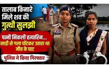 पति की हत्या का खुलासा: साड़ी से गला घोंटकर की वारदात, तालाब किनारे फेंका शव; पत्नी गिरफ्तार