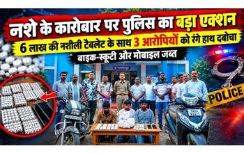 नशीली टैबलेट के साथ 3 आरोपी गिरफ्तार, 6 लाख का माल जब्त